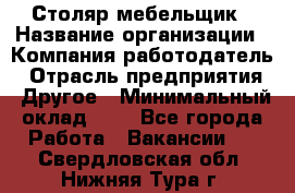 Столяр-мебельщик › Название организации ­ Компания-работодатель › Отрасль предприятия ­ Другое › Минимальный оклад ­ 1 - Все города Работа » Вакансии   . Свердловская обл.,Нижняя Тура г.